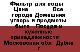 Фильтр для воды › Цена ­ 24 900 - Все города Домашняя утварь и предметы быта » Посуда и кухонные принадлежности   . Московская обл.,Дубна г.